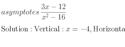 The asymptotes of (3x-12)/(x^2-16) is Vertical: x=-4,Horizontal: y=0